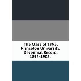 

Книга The Class of 1895, Princeton University, Decennial Record, 1895-1905.