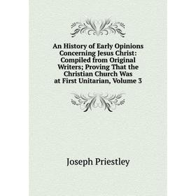 

Книга An History of Early Opinions Concerning Jesus Christ: Compiled from Original Writers; Proving That the Christian Church Was at First Unitarian,