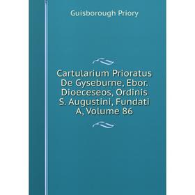 

Книга Cartularium Prioratus De Gyseburne, Ebor. Dioeceseos, Ordinis S. Augustini, Fundati A, Volume 86