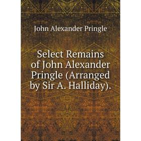

Книга Select Remains of John Alexander Pringle (Arranged by Sir A. Halliday).