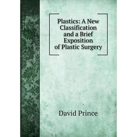 

Книга Plastics: A New Classification and a Brief Exposition of Plastic Surgery