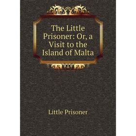 

Книга The Little Prisoner: Or, a Visit to the Island of Malta