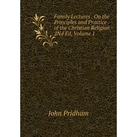 

Книга Family Lectures. On the Principles and Practice of the Christian Religion 2Nd Ed, Volume 1