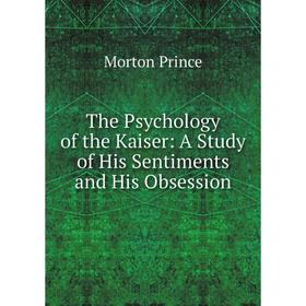 

Книга The Psychology of the Kaiser: A Study of His Sentiments and His Obsession