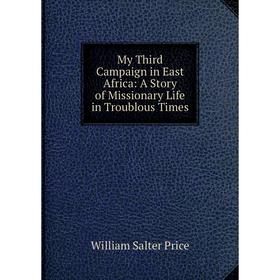 

Книга My Third Campaign in East Africa: A Story of Missionary Life in Troublous Times