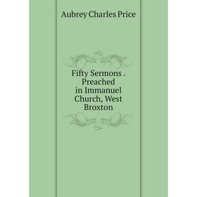 

Книга Fifty Sermons. Preached in Immanuel Church, West Broxton