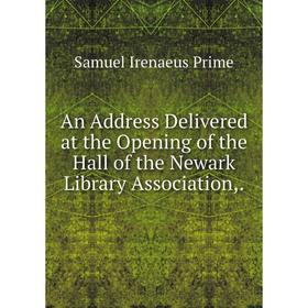 

Книга An Address Delivered at the Opening of the Hall of the Newark Library Association,.