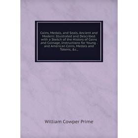 

Книга Coins, Medals, and Seals, Ancient and Modern: Illustrated and Described. with a Sketch of the History of Coins and Coinage, Instructions for You