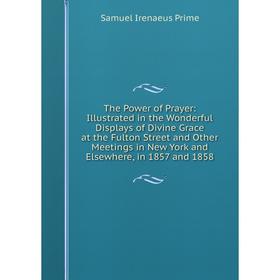 

Книга The Power of Prayer: Illustrated in the Wonderful Displays of Divine Grace at the Fulton Street and Other Meetings in New York and Elsewhere, in