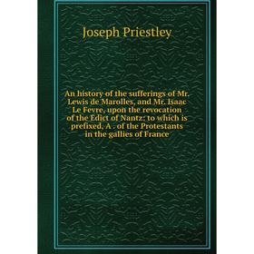 

Книга An history of the sufferings of Mr. Lewis de Marolles, and Mr. Isaac Le Fevre, upon the revocation of the Edict of Nantz: to which is prefixed,