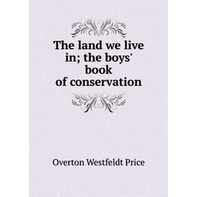 

Книга The land we live in; the boys' book of conservation