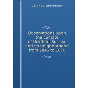 

Книга Observations upon the climate of Uckfield, Sussex, and its neighborhood from 1843 to 1870