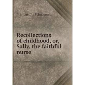 

Книга Recollections of childhood, or, Sally, the faithful nurse