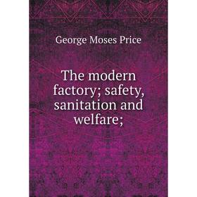 

Книга The modern factory; safety, sanitation and welfare