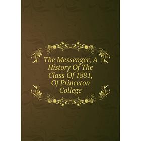 

Книга The Messenger, A History Of The Class Of 1881, Of Princeton College