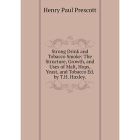 

Книга Strong Drink and Tobacco Smoke: The Structure, Growth, and Uses of Malt, Hops, Yeast, and Tobacco Ed. by T.H. Huxley.