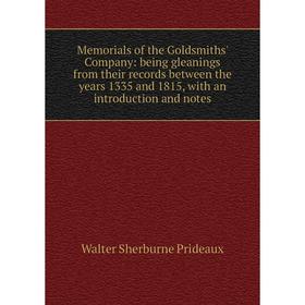 

Книга Memoria ls of the Goldsmiths' Company: being gleanings from their records between the years 1335 and 1815, with an introduction and notes