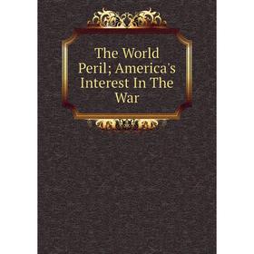 

Книга The World Peril; America's Interest In The War