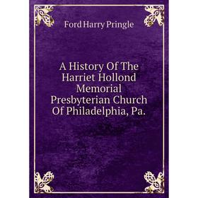 

Книга A History Of The Harriet Hollond Memorial Presbyterian Church Of Philadelphia, Pa.