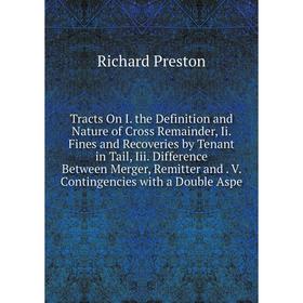 

Книга Tracts On I. the Definition and Nature of Cross Remainder, Ii. Fines and Recoveries by Tenant in Tail, Iii. Difference Between Merger, Remitter