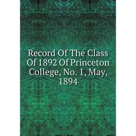 

Книга Record Of The Class Of 1892 Of Princeton College, No. 1, May, 1894