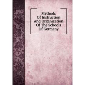 

Книга Methods Of Instruction And Organization of the Schools Of Germany
