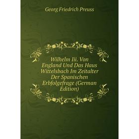 

Книга Wilhelm Iii. Von England Und Das Haus Wittelsbach Im Zeitalter Der Spanischen Erbfolgefrage (German Edition)