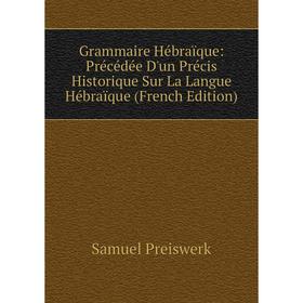 

Книга Grammaire Hébraïque: Précédée D'un Précis Historique Sur La Langue Hébraïque (French Edition)