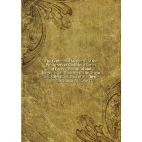 

Книга The Centennial Memorial of the Presbytery of Carlisle: A Series of Papers, Historical and Biographical, Relating to the Origin and Growth of. Pa