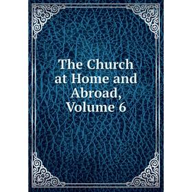 

Книга The Church at Home and Abroad, Volume 6