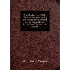

Книга The Mind of the Child:. Observations Concerning the Mental Development of the Human Being in the First Years of Life, Volume 1