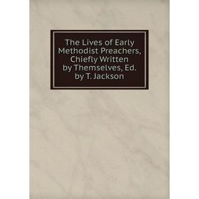 

Книга The Lives of Early Methodist Preachers, Chiefly Written by Themselves, Ed. by T. Jackson