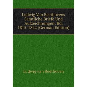 

Книга Ludwig Van Beethovens Sämtliche Briefe Und Aufzeichnungen: Bd 1815-1822