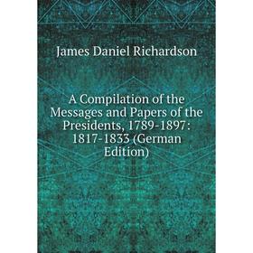 

Книга A Compilation of the Messages and Papers of the Presidents, 1789-1897: 1817-1833 (German Edition)