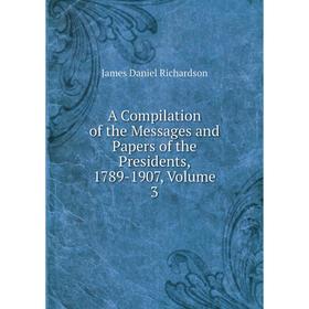 

Книга A Compilation of the Messages and Papers of the Presidents, 1789-1907, Volume 3