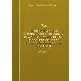 

Книга An Elementary Mole Grammar with a Vocabulary of Over 1000 Words for the Use of Officials in the Northern Territories of the Gold Coast
