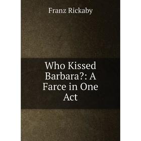 

Книга Who Kissed Barbara: A Farce in One Act