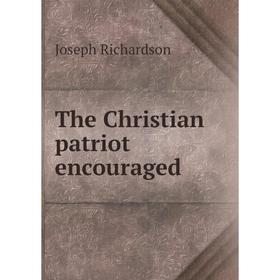

Книга The Christian patriot encouraged