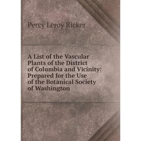 

Книга A List of the Vascular Plants of the District of Columbia and Vicinity: Prepared for the Use of the Botanical Society of Washington