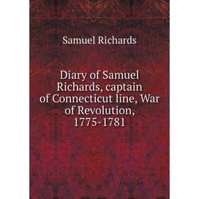 

Книга Diary of Samuel Richards, captain of Connecticut line, War of Revolution, 1775-1781