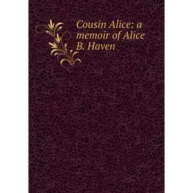 

Книга Cousin Alice: a memoir of Alice B. Haven