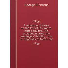 

Книга A selection of cases on the law of insurance, especially fire, life, accident, marine and employers' liability, with an appendix of forms, etc
