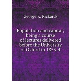 

Книга Population and capital; being a course of lectures delivered before the University of Oxford in 1853-4