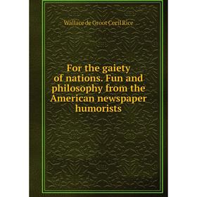 

Книга For the gaiety of nations. Fun and philosophy from the American newspaper humorists