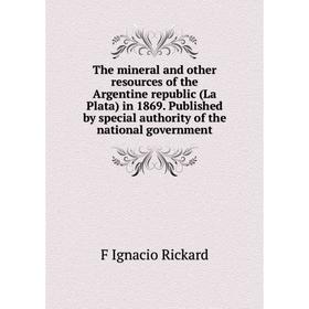 

Книга The mineral and other resources of the Argentine republic (La Plata) in 1869. Published by special authority of the national government