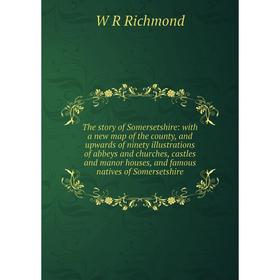 

Книга The story of Somersetshire: with a new map of the county, and upwards of ninety illustrations of abbeys and churches, castles and manor houses,