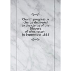 

Книга Church progress; a charge delivered to the clergy of the Diocese of Winchester. in September 1858