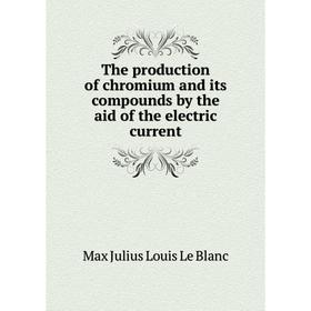 

Книга The production of chromium and its compounds by the aid of the electric current