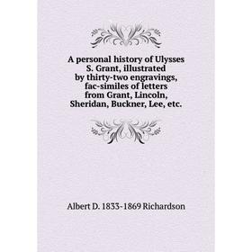 

Книга A personal history of Ulysses S. Grant, illustrated by thirty-two engravings, fac-similes of letters from Grant, Lincoln, Sheridan, Buckner, Lee