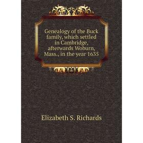 

Книга Genealogy of the Buck family, which settled in Cambridge, afterwards Woburn, Mass., in the year 1635
